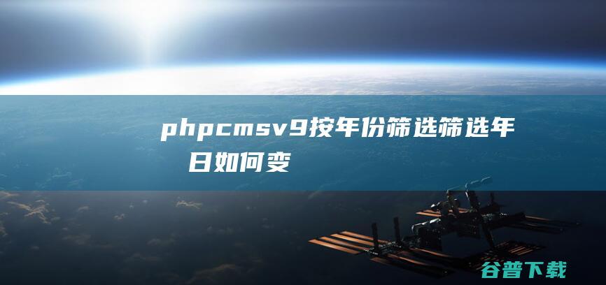 phpcmsv9按年份筛选，筛选年月日如何变成按年份筛选-PHP