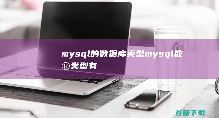 mysql的数据库类型mysql数据类型有