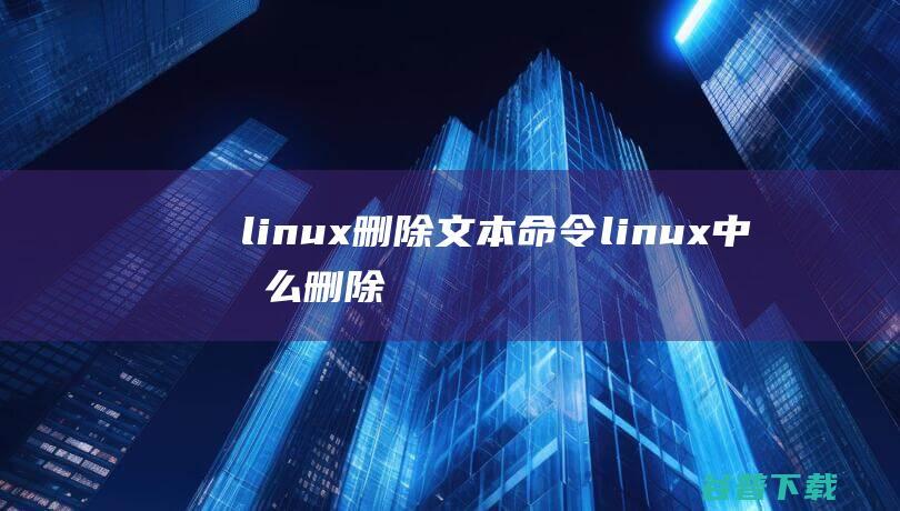 linux删除文本命令linux中怎么删除