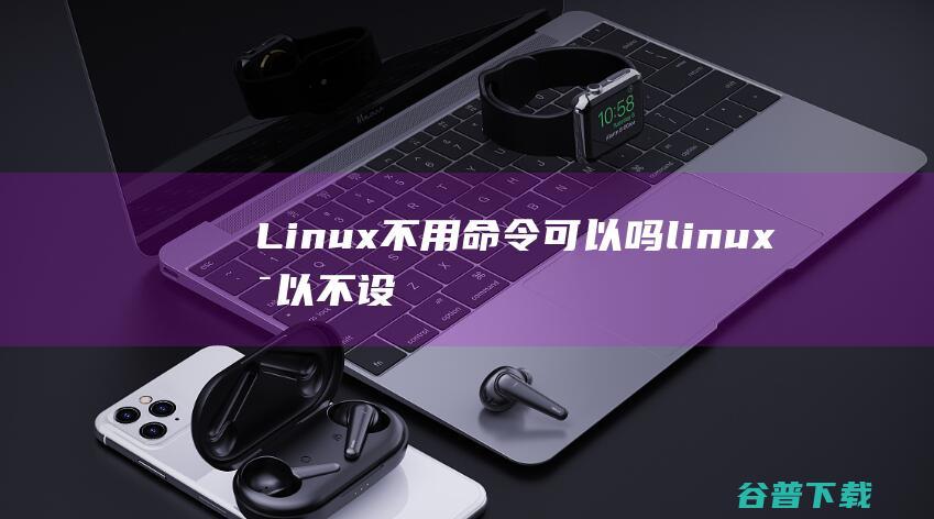 Linux不用命令可以吗可以不设