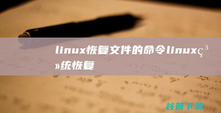linux恢复文件的命令，linux系统恢复文件-Linux