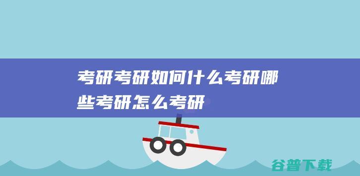 考研，考研如何，什么考研，哪些考研，怎么考研