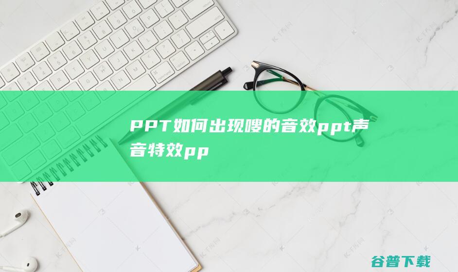 PPT如何出现嗖的音效，ppt声音特效-ppt制作