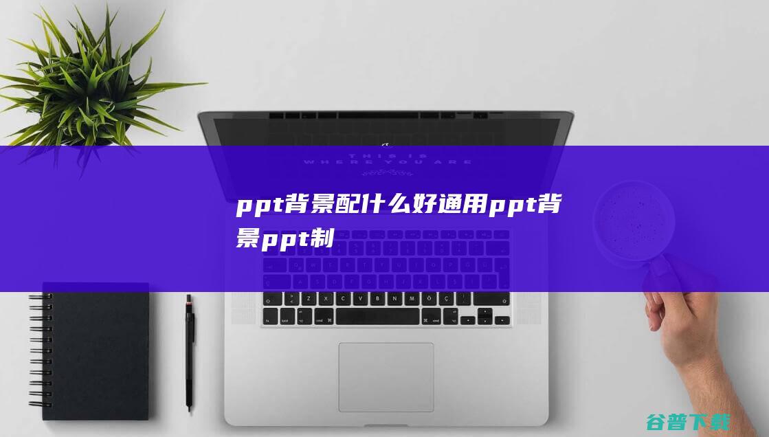 ppt背景配什么好通用ppt背景ppt制