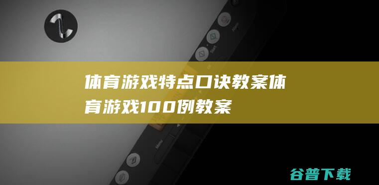 体育游戏特点口诀教案，体育游戏100例教案-体育竞技SPG游戏