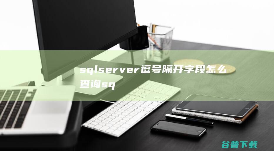 sqlserver逗号隔开字段怎么查询，sql查多个值用逗号隔开-SQLServer