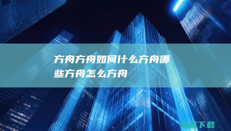 方舟，方舟如何，什么方舟，哪些方舟，怎么方舟