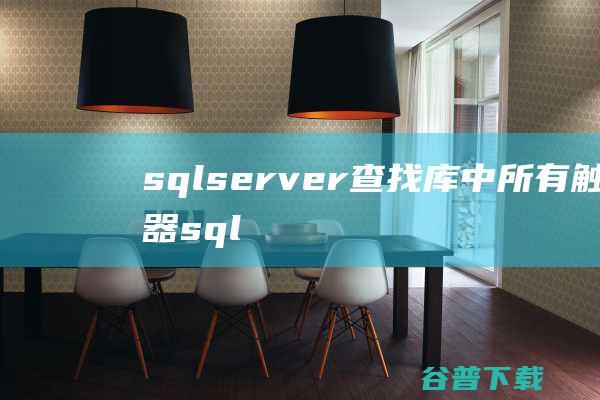 sqlserver查找库中所有触发器，sqlserver查找表-SQLServer