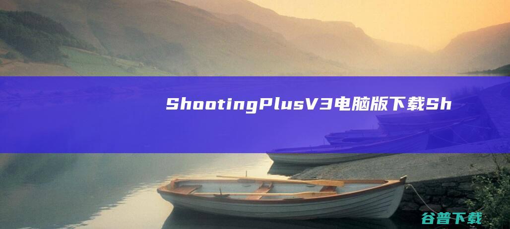 ShootingPlusV3电脑版下载-ShootingPlus电脑版v3.0.1.550官方最新版