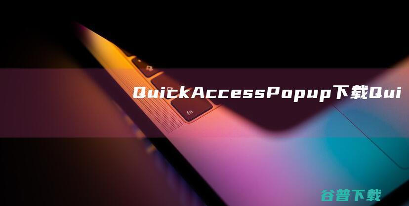 QuickAccessPopup下载-QuickAccessPopup(快速启动器)v11.6.3绿色版