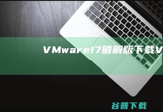 VMware17破解版下载VMwareWo