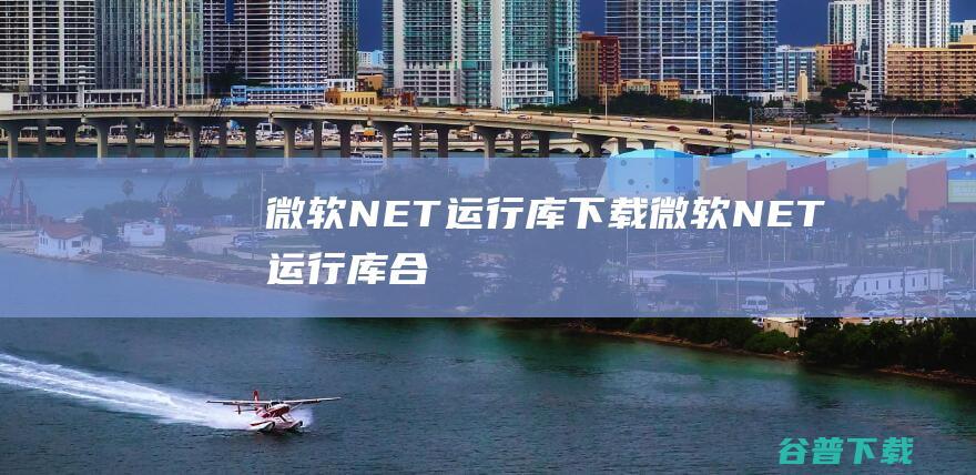 微软.NET运行库下载-微软.NET运行库合集v7.0.13官方最新版