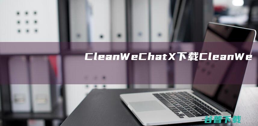 CleanWeChatXCleanWe