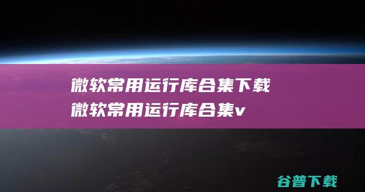 微软常用运行库合集下载-微软常用运行库合集v2023.10.0732位/64位最新版