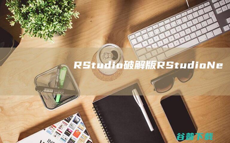 RStudio破解版RStudioNe