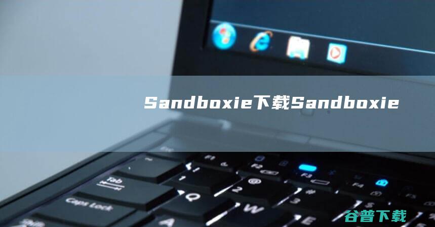 Sandboxie下载-Sandboxie(沙盘软件)v5.67免费版32位/64位