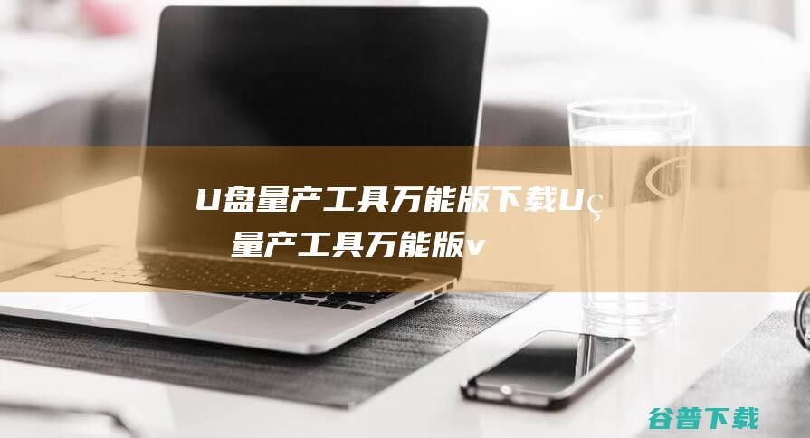 U盘量产工具万能版下载-U盘量产工具万能版v3.1绿色版