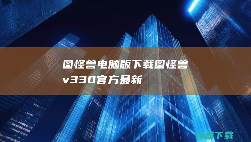 图怪兽电脑版下载-图怪兽v3.3.0官方最新版