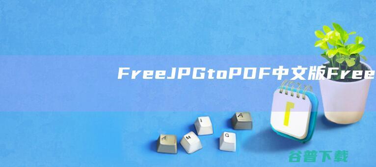 FreeJPGtoPDF中文版-FreeJPGtoPDF(免费JPG转PDF转换器)v1.2绿色版