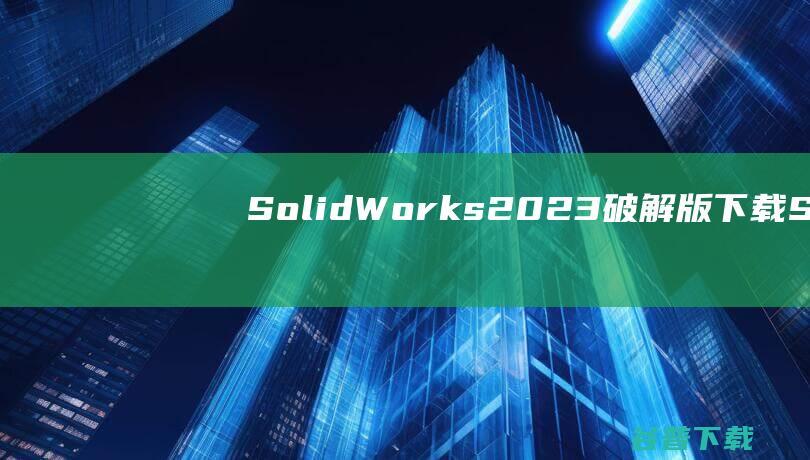 SolidWorks2023破解版下载So