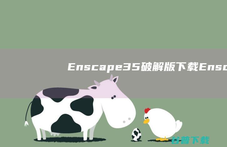 Enscape3.5破解版下载-Enscape3.5中文破解版v3.5.0.85612免费版