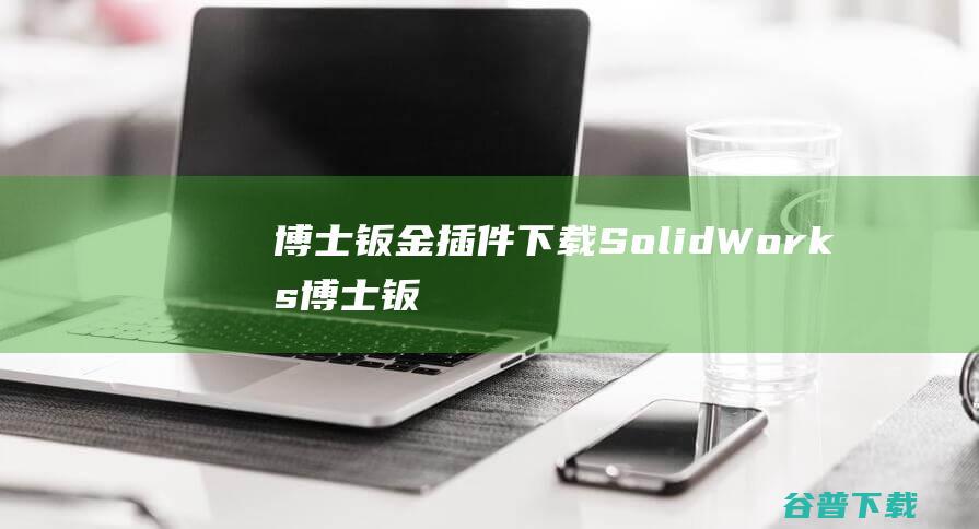 博士钣金插件下载-SolidWorks博士钣金插件v2021.12.17官方免费版