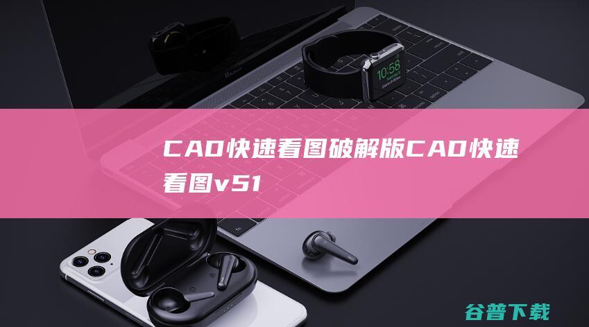 CAD快速看图破解版-CAD快速看图v5.19.1.92官方免费版