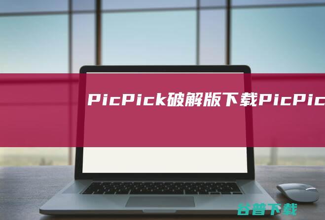 PicPick破解版下载-PicPick中文破解版v7.2.3含注册机