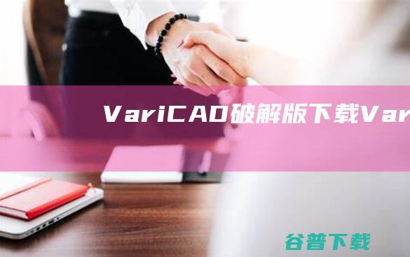 VariCAD破解版下载-VariCAD中文破解版v2023.2.08免费版