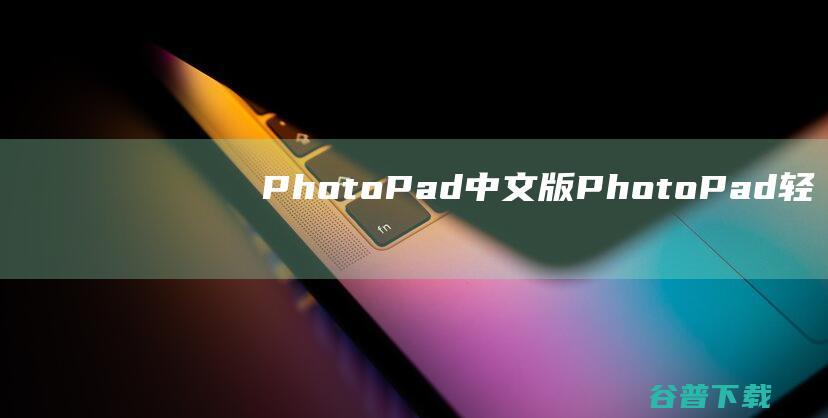 PhotoPad中文版-PhotoPad(轻量级图片编辑器)v11.81绿色破解版