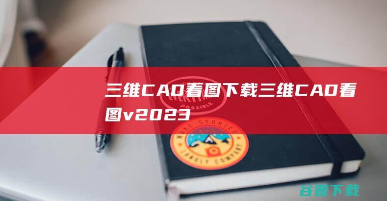 三维CAD看图下载-三维CAD看图v2023R1官方免费版