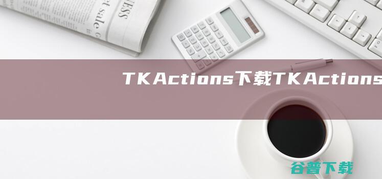 TKActions下载-TKActions(PS亮度蒙版插件)v7.2中文版