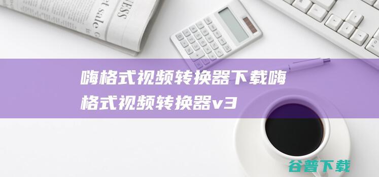 嗨格式视频转换器下载-嗨格式视频转换器v3.6.12.246官方免费版