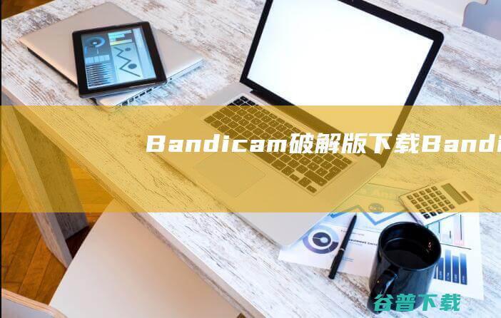 Bandicam破解版下载Bandicam