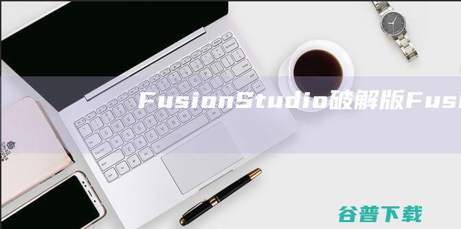 FusionStudio破解版Fusion