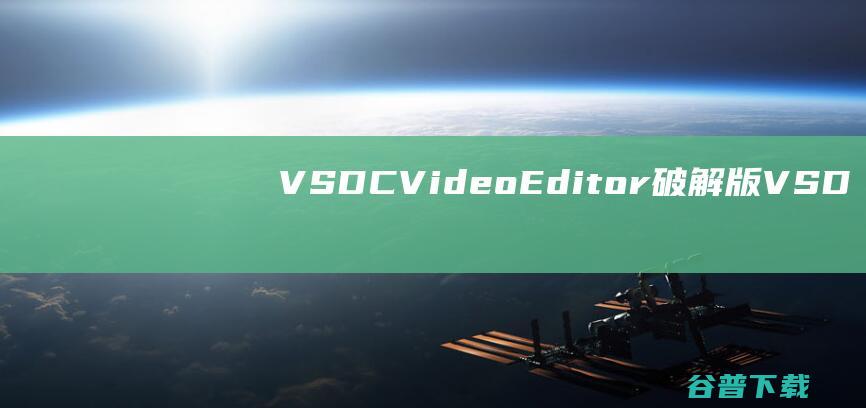 VSDCVideoEditor破解版-VSDCVideoEditorPro(视频编辑软件)v8.3.1.482中文绿色版