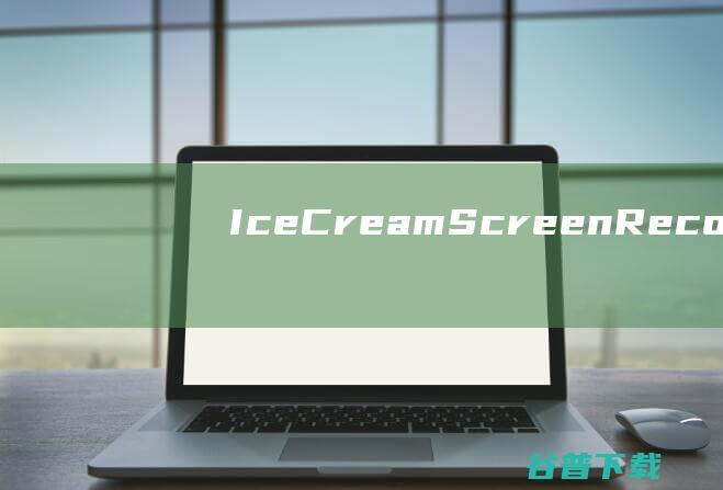 IceCreamScreenRecorder破解版-IceCreamScreenRecorderPro(屏幕录像软件)v7.30中文免费版