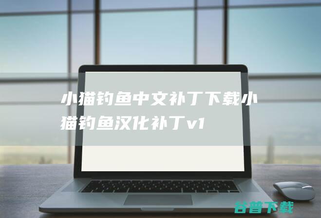 小猫钓鱼中文补丁下载-小猫钓鱼汉化补丁v1.0免费版