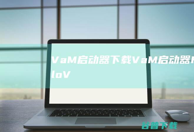 VaM启动器下载-VaM启动器(HelloVaM)v2.1.1免费版