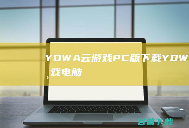 YOWA云游戏PC版下载YOWA云游戏电脑