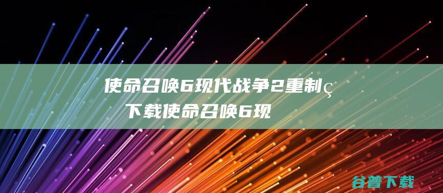 使命召唤6现代战争2重制版下载使命召唤6现