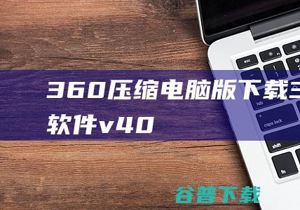 360压缩电脑版下载-360压缩软件v4.0.0.1500官方最新版