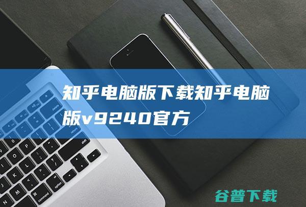 知乎电脑版下载-知乎电脑版v9.24.0官方最新版