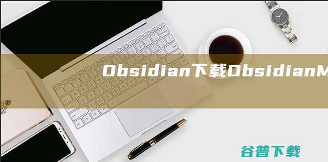 Obsidian下载ObsidianMa