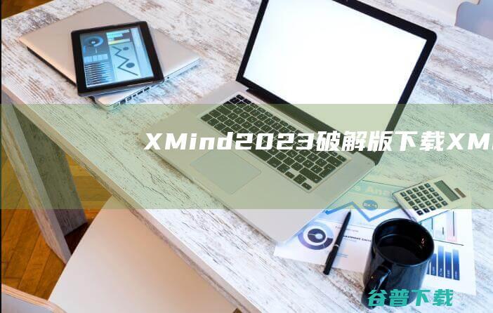 XMind2023破解版下载-XMind2023电脑破解版v23.09.11172专业免费版