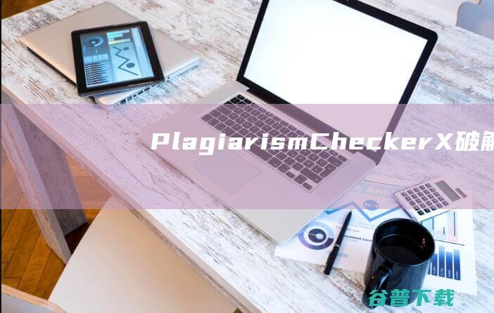 PlagiarismCheckerX破解版-PlagiarismCheckerX(论文抄袭检测)v9.0.2免费版