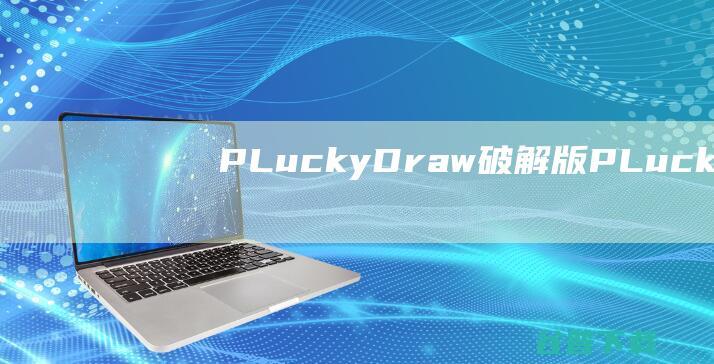 PLuckyDraw破解版-PLuckyDraw(随机抽奖软件)v6.2.1.6最新版