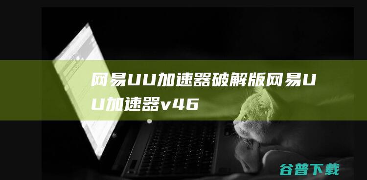 网易UU加速器破解版-网易UU加速器v4.66.0永久免费版