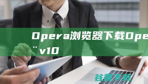 Opera浏览器下载-Opera浏览器v103.0.4928.34官方免费版