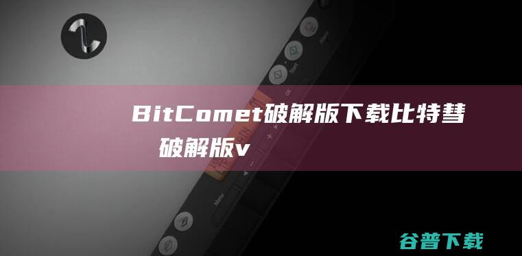 BitComet破解版下载比特彗星破解版v